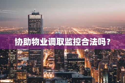 协助物业调取监控合法吗？