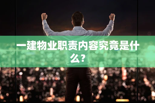 一建物业职责内容究竟是什么？