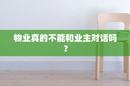 物业真的不能和业主对话吗？