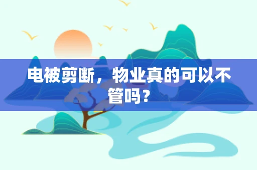 电被剪断，物业真的可以不管吗？