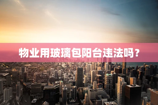 物业用玻璃包阳台违法吗？