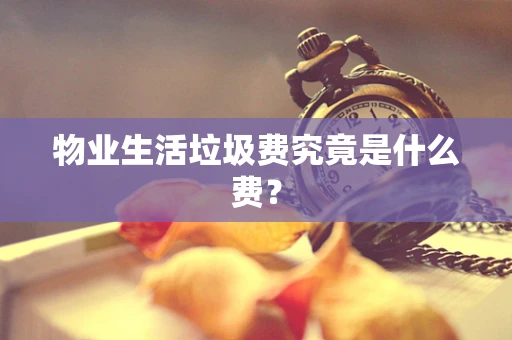 物业生活垃圾费究竟是什么费？