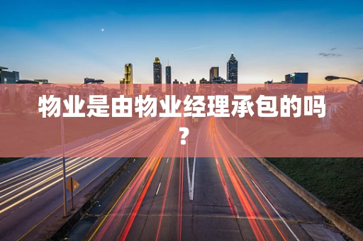 物业是由物业经理承包的吗？