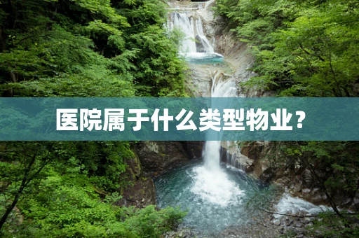 医院属于什么类型物业？