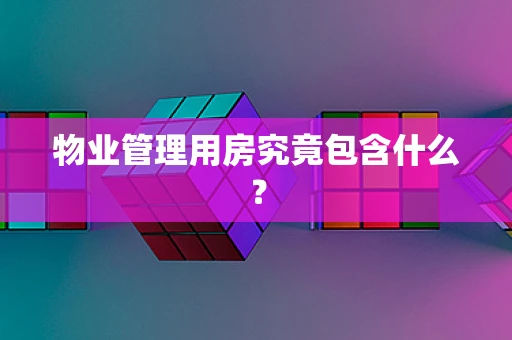 物业管理用房究竟包含什么？