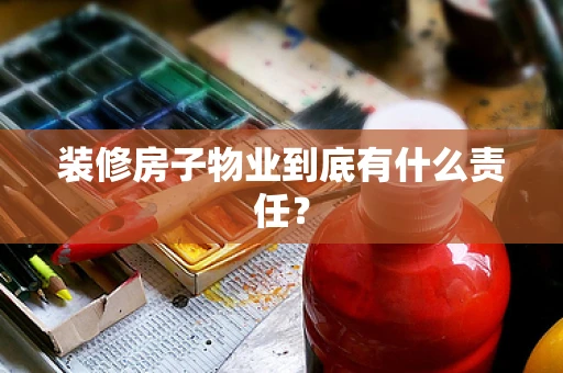 装修房子物业到底有什么责任？
