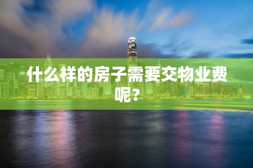 什么样的房子需要交物业费呢？