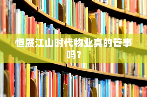 恒展江山时代物业真的管事吗？