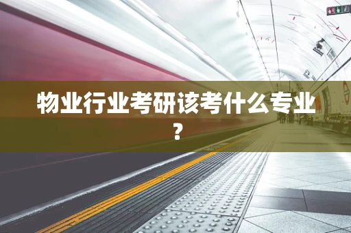 物业行业考研该考什么专业？