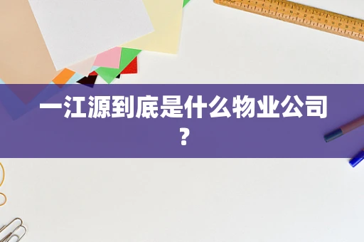 一江源到底是什么物业公司？