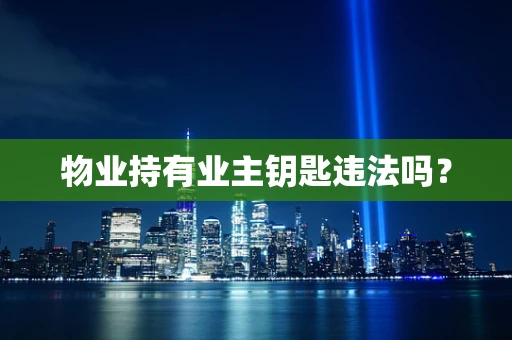 物业持有业主钥匙违法吗？