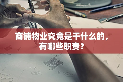 商铺物业究竟是干什么的，有哪些职责？