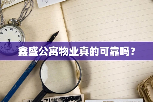 鑫盛公寓物业真的可靠吗？
