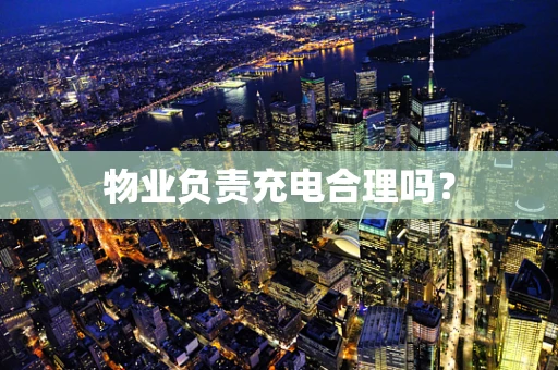 物业负责充电合理吗？