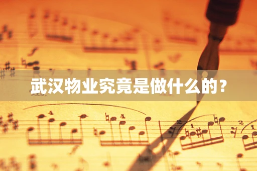 武汉物业究竟是做什么的？