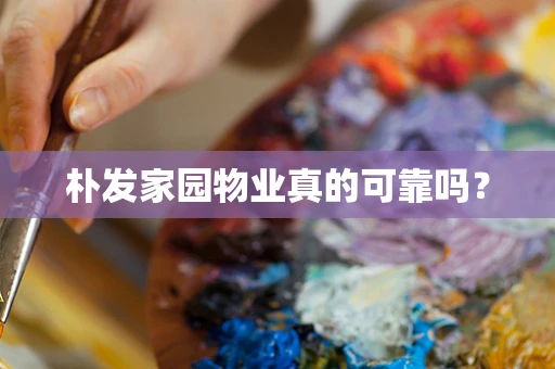朴发家园物业真的可靠吗？