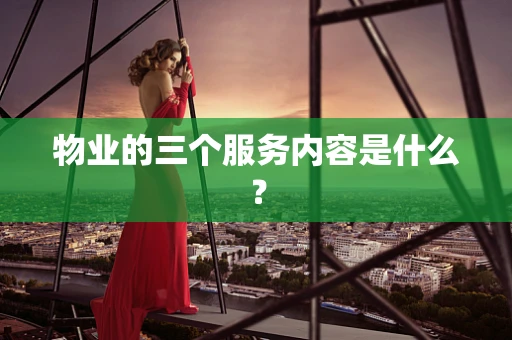 物业的三个服务内容是什么？