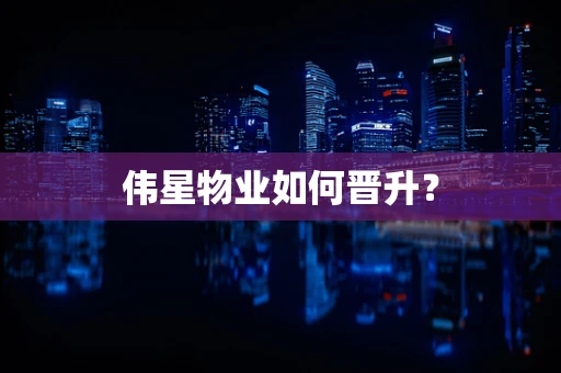 伟星物业如何晋升？
