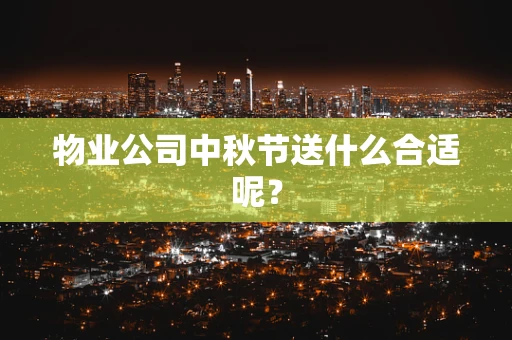 物业公司中秋节送什么合适呢？