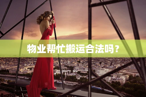 物业帮忙搬运合法吗？
