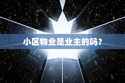 小区物业是业主的吗？