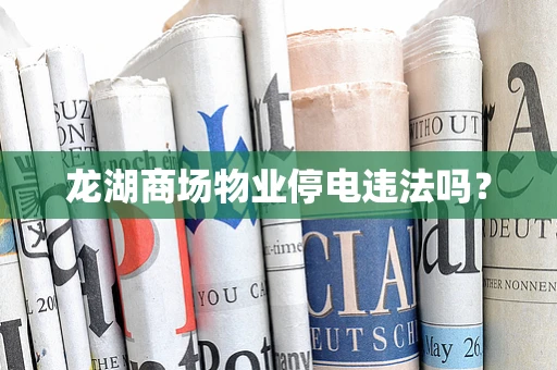 龙湖商场物业停电违法吗？