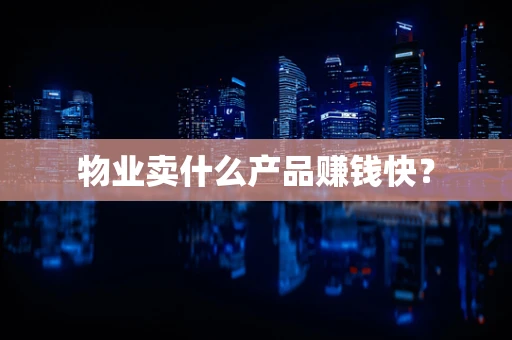 物业卖什么产品赚钱快？
