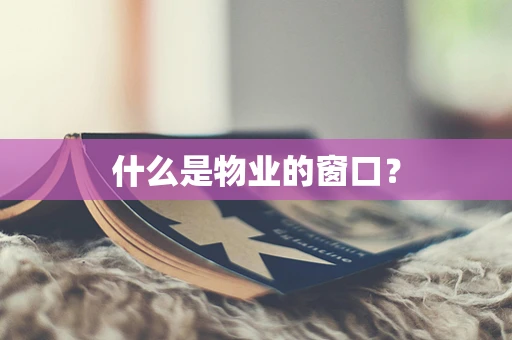 什么是物业的窗口？
