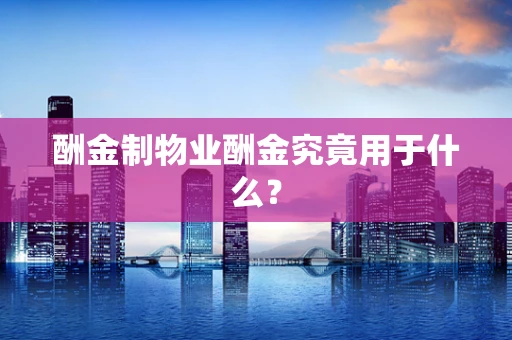 酬金制物业酬金究竟用于什么？