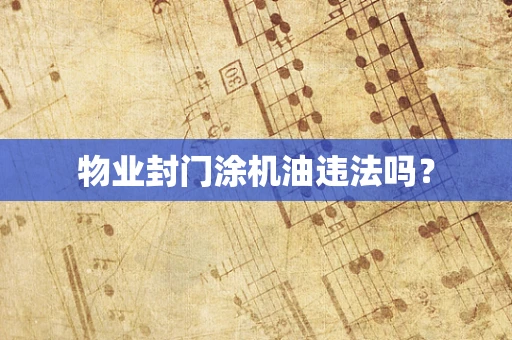 物业封门涂机油违法吗？