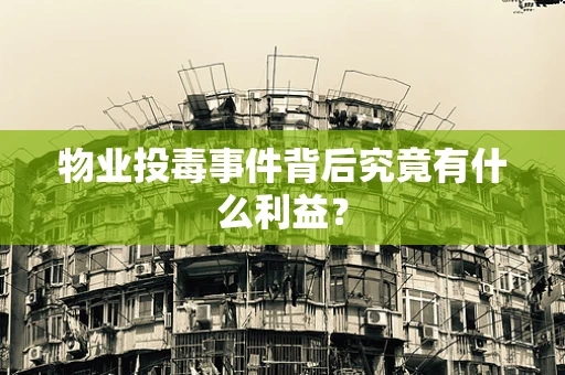物业投毒事件背后究竟有什么利益？