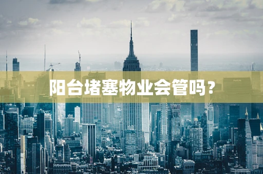 阳台堵塞物业会管吗？