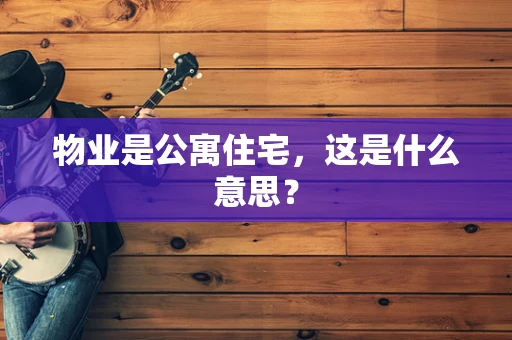 物业是公寓住宅，这是什么意思？