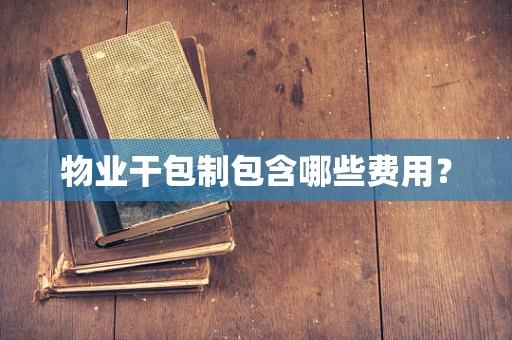 物业干包制包含哪些费用？