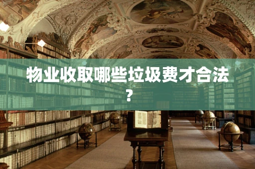 物业收取哪些垃圾费才合法？