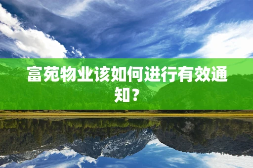 富苑物业该如何进行有效通知？