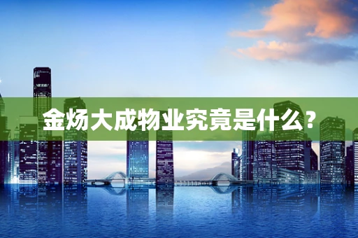 金炀大成物业究竟是什么？