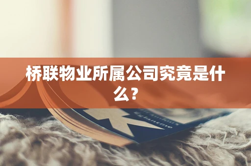 桥联物业所属公司究竟是什么？