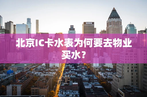 北京IC卡水表为何要去物业买水？