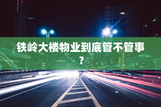 铁岭大楼物业到底管不管事？