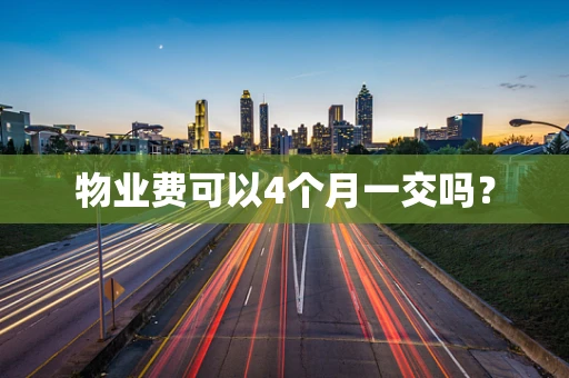 物业费可以4个月一交吗？