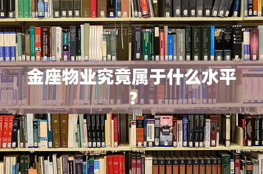 金座物业究竟属于什么水平？