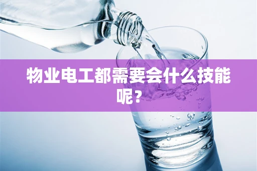 物业电工都需要会什么技能呢？