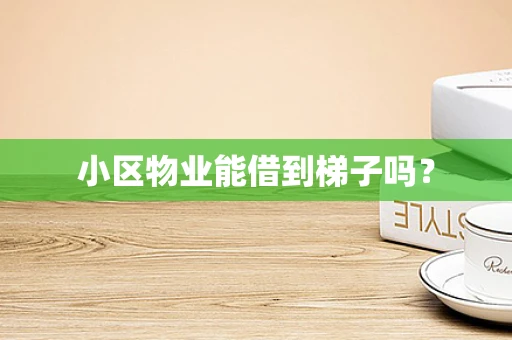 小区物业能借到梯子吗？