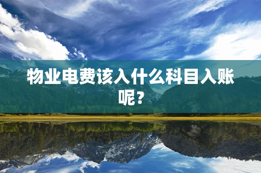 物业电费该入什么科目入账呢？