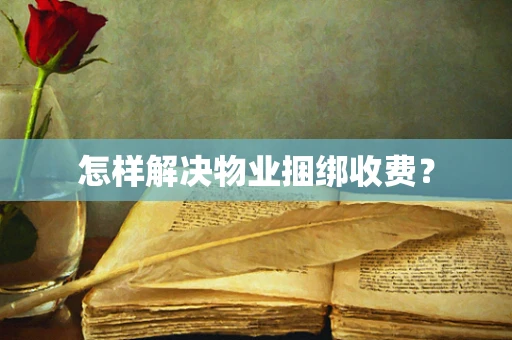 怎样解决物业捆绑收费？