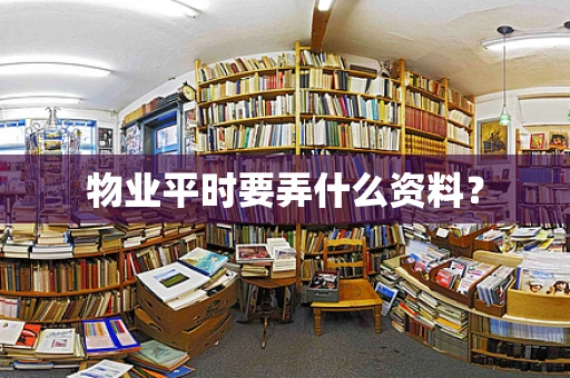 物业平时要弄什么资料？