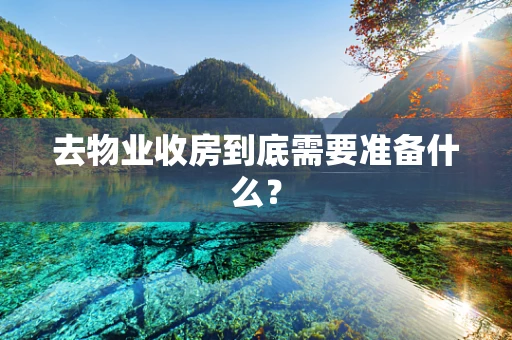 去物业收房到底需要准备什么？