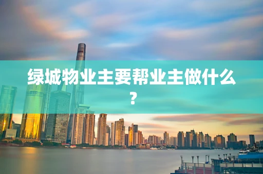绿城物业主要帮业主做什么？