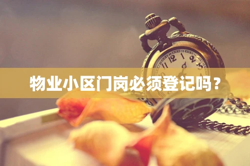 物业小区门岗必须登记吗？
